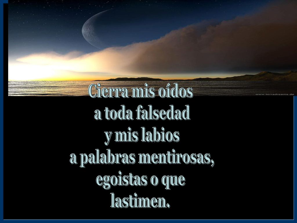 Cierra mis oídos a toda falsedad y mis labios a palabras mentirosas, egoistas o que lastimen.