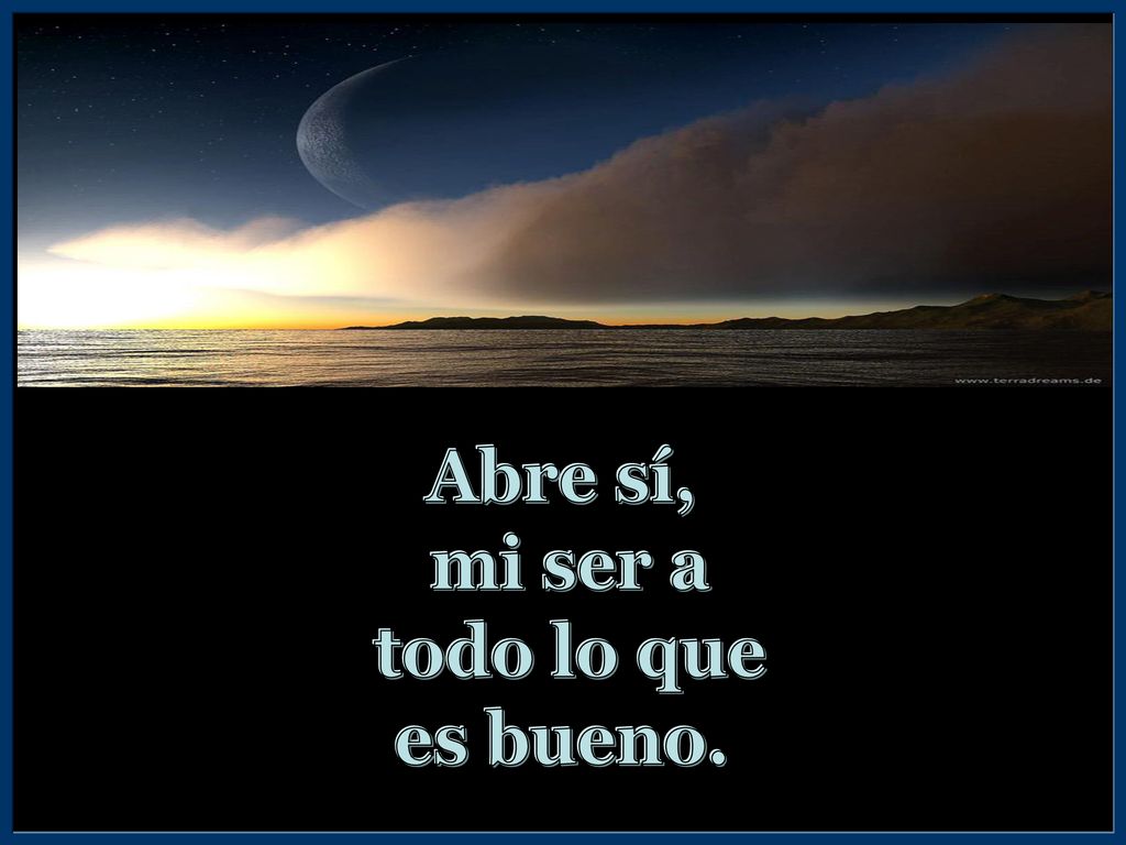 Abre sí, mi ser a todo lo que es bueno.