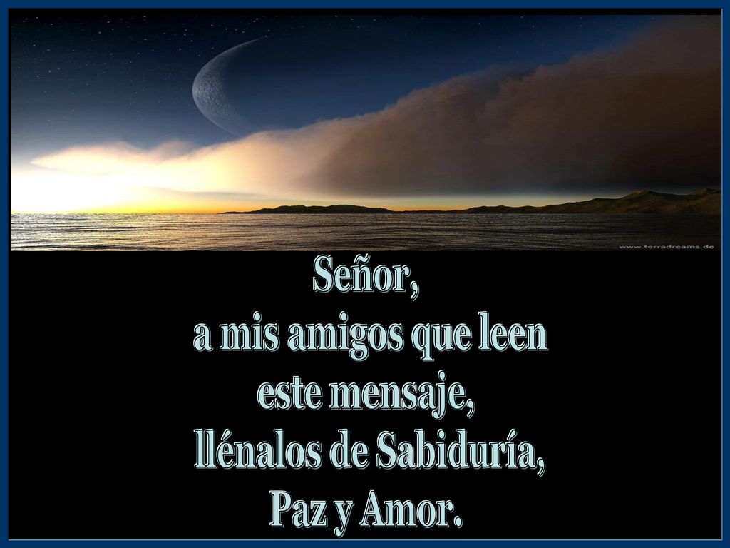 Señor, a mis amigos que leen este mensaje, llénalos de Sabiduría, Paz y Amor.