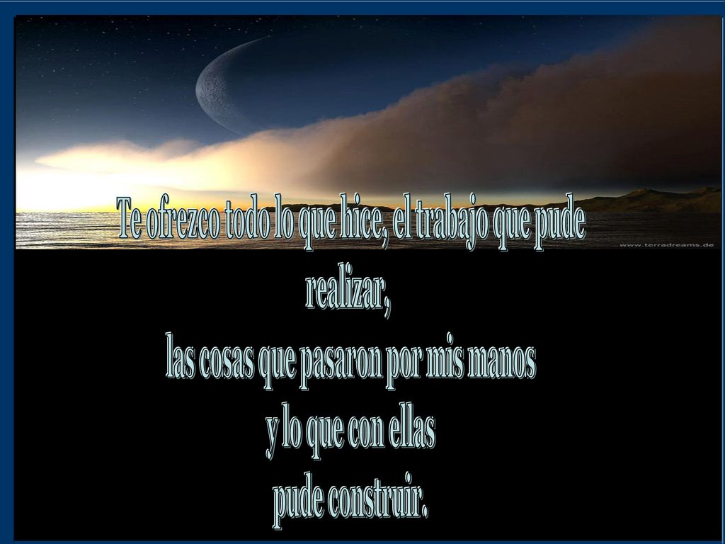 Te ofrezco todo lo que hice, el trabajo que pude realizar,