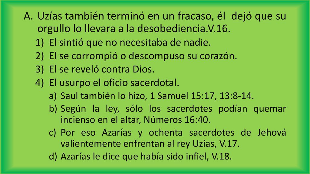 Uzías también terminó en un fracaso, él dejó que su orgullo lo llevara a la desobediencia.V.16.
