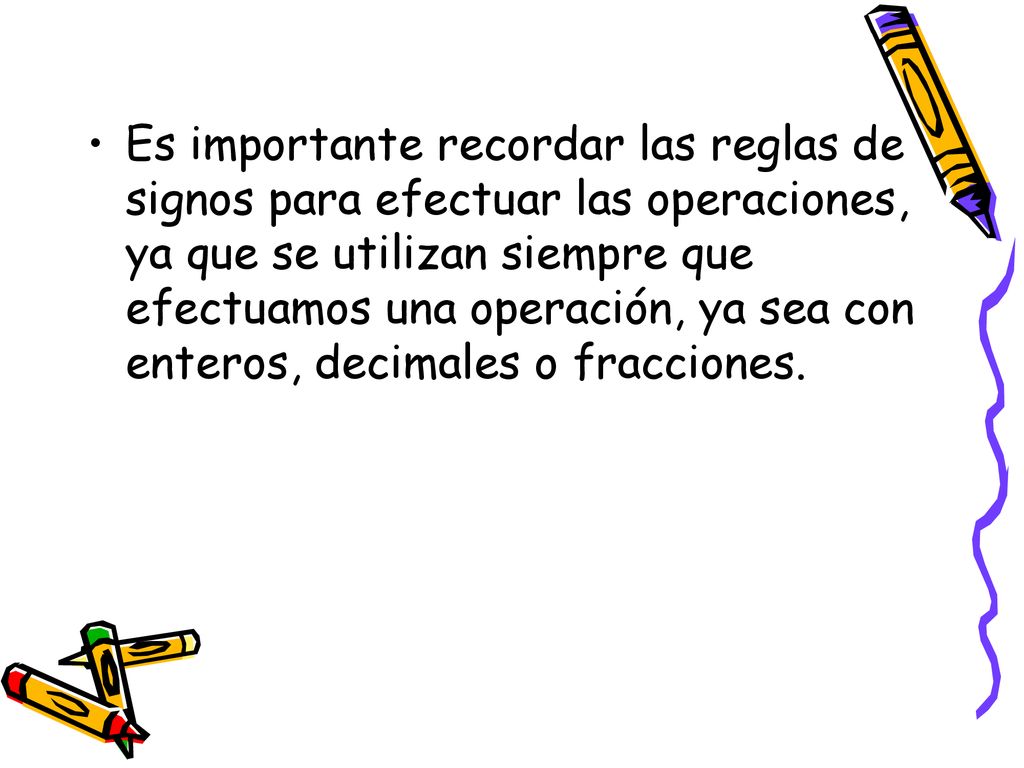 Es importante recordar las reglas de signos para efectuar las operaciones, ya que se utilizan siempre que efectuamos una operación, ya sea con enteros, decimales o fracciones.