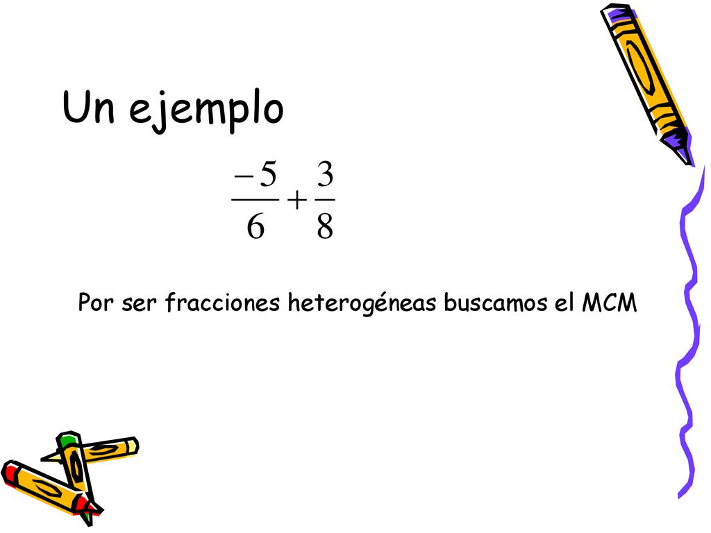Un ejemplo Por ser fracciones heterogéneas buscamos el MCM