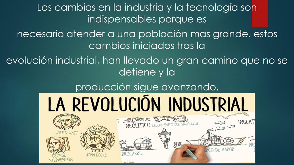 Los cambios en la industria y la tecnología son indispensables porque es necesario atender a una población mas grande.