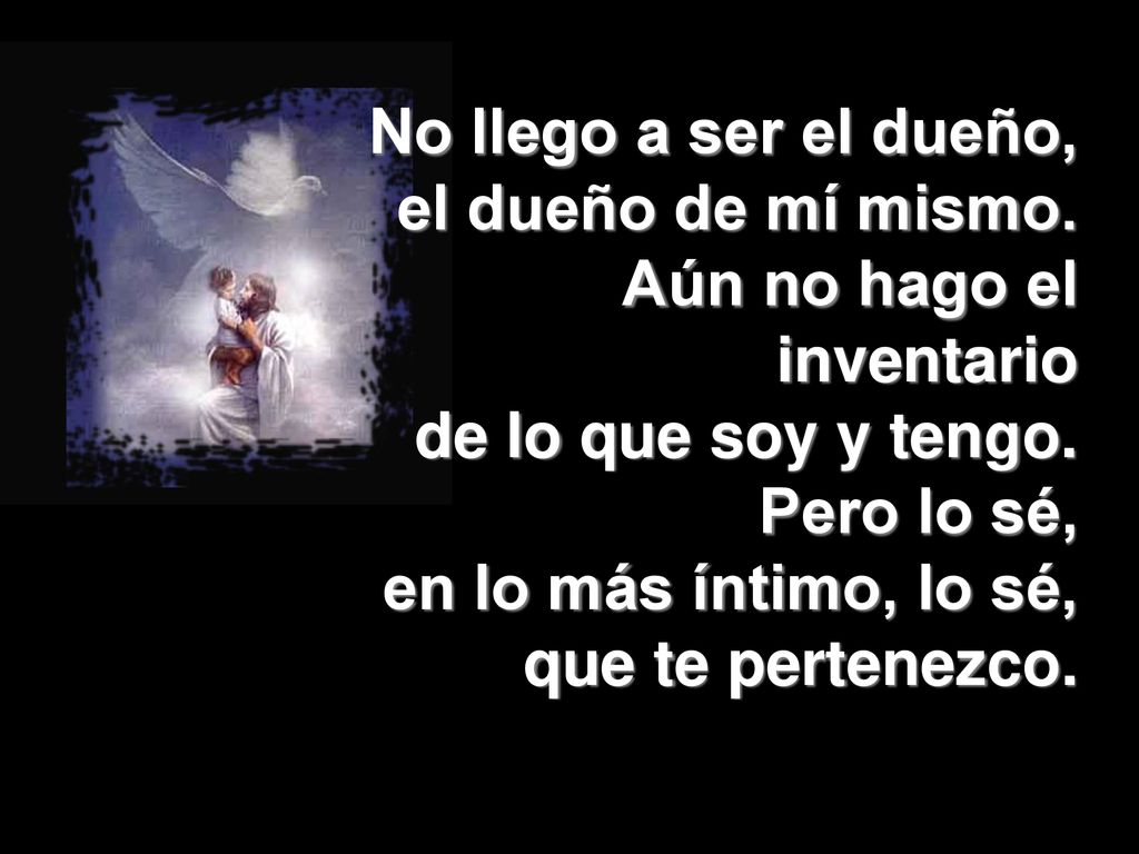 No llego a ser el dueño, el dueño de mí mismo. Aún no hago el inventario. de lo que soy y tengo. Pero lo sé,