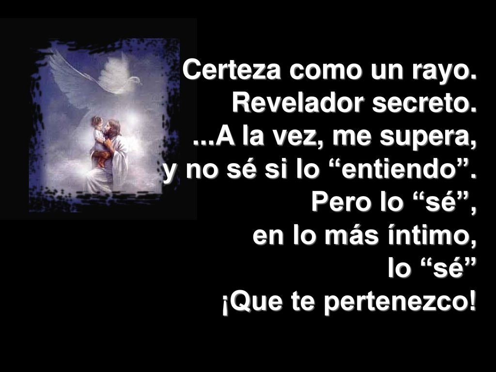 Certeza como un rayo. Revelador secreto. ...A la vez, me supera, y no sé si lo entiendo . Pero lo sé ,