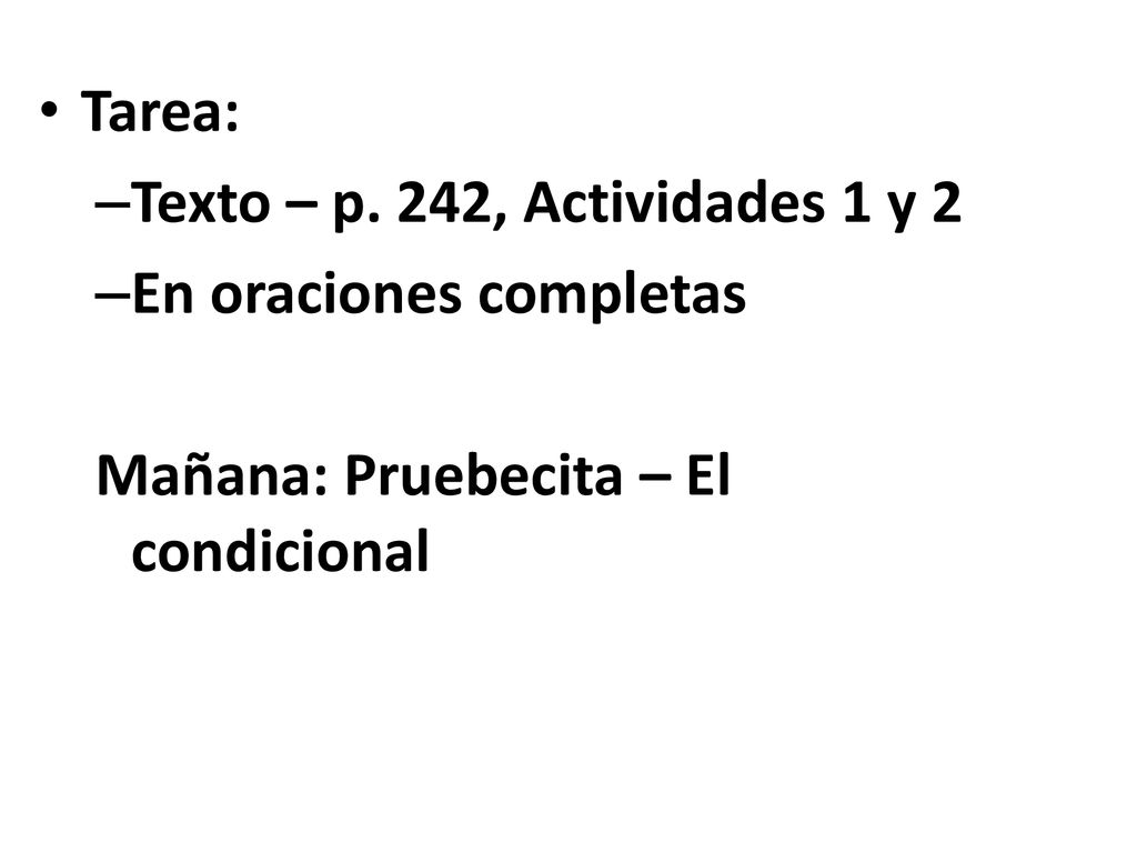Tarea: Texto – p. 242, Actividades 1 y 2 En oraciones completas Mañana: Pruebecita – El condicional