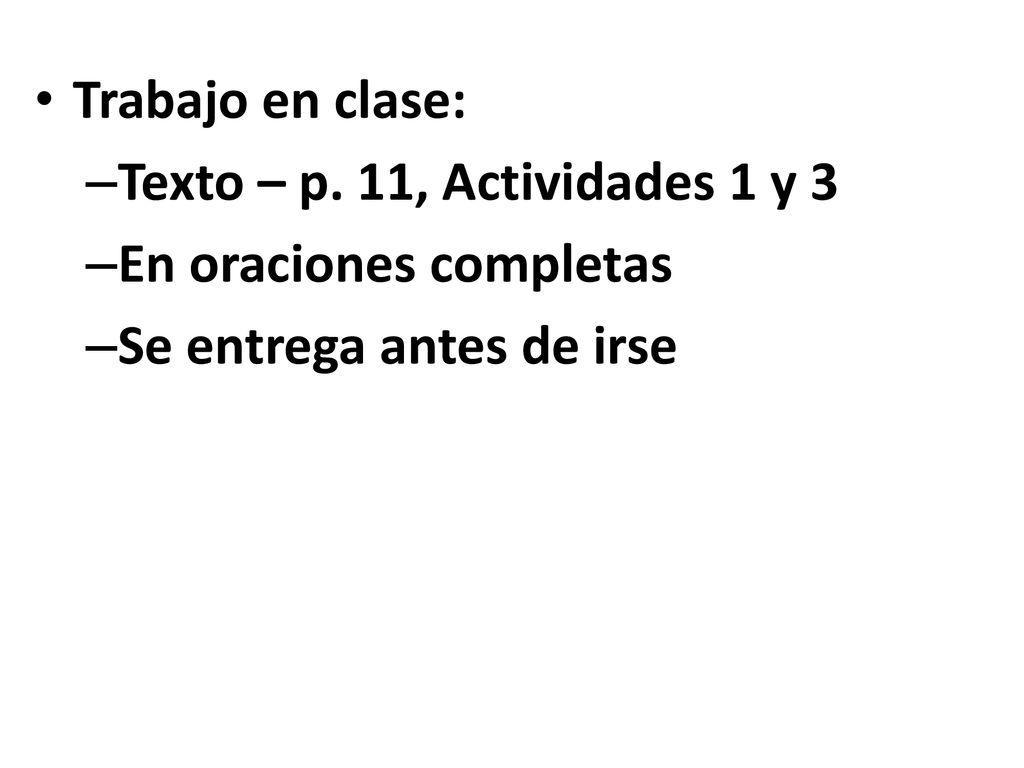 Trabajo en clase: Texto – p. 11, Actividades 1 y 3 En oraciones completas Se entrega antes de irse