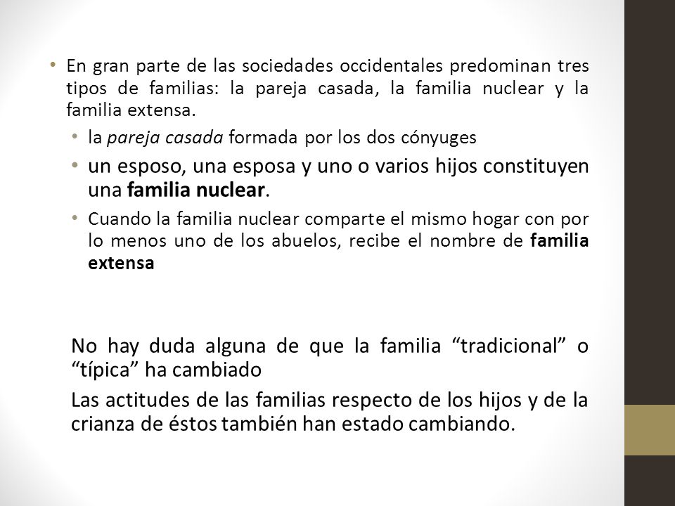En gran parte de las sociedades occidentales predominan tres tipos de familias: la pareja casada, la familia nuclear y la familia extensa.