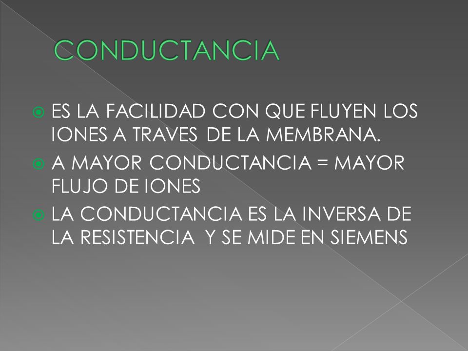 CONDUCTANCIA ES LA FACILIDAD CON QUE FLUYEN LOS IONES A TRAVES DE LA MEMBRANA. A MAYOR CONDUCTANCIA = MAYOR FLUJO DE IONES.