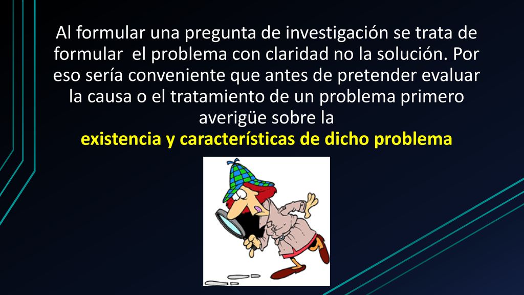 Al formular una pregunta de investigación se trata de formular el problema con claridad no la solución.