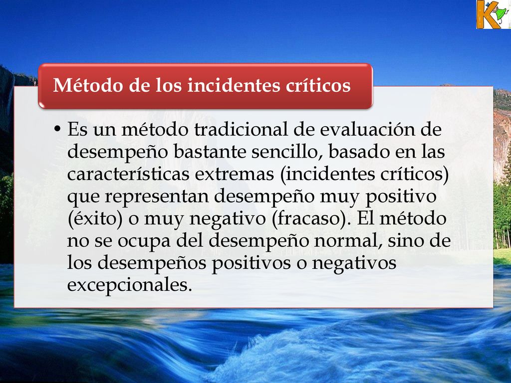 Es un método tradicional de evaluación de desempeño bastante sencillo, basado en las características extremas (incidentes críticos) que representan desempeño muy positivo (éxito) o muy negativo (fracaso). El método no se ocupa del desempeño normal, sino de los desempeños positivos o negativos excepcionales.