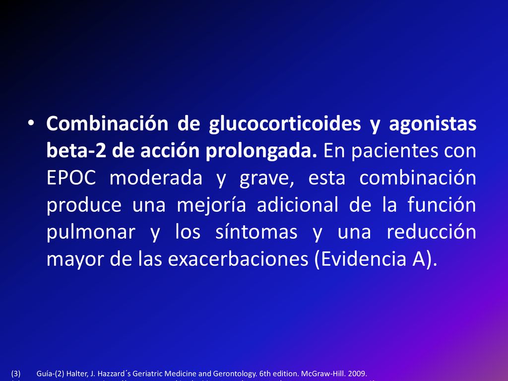 Combinación de glucocorticoides y agonistas beta-2 de acción prolongada. En pacientes con EPOC moderada y grave, esta combinación produce una mejoría adicional de la función pulmonar y los síntomas y una reducción mayor de las exacerbaciones (Evidencia A).