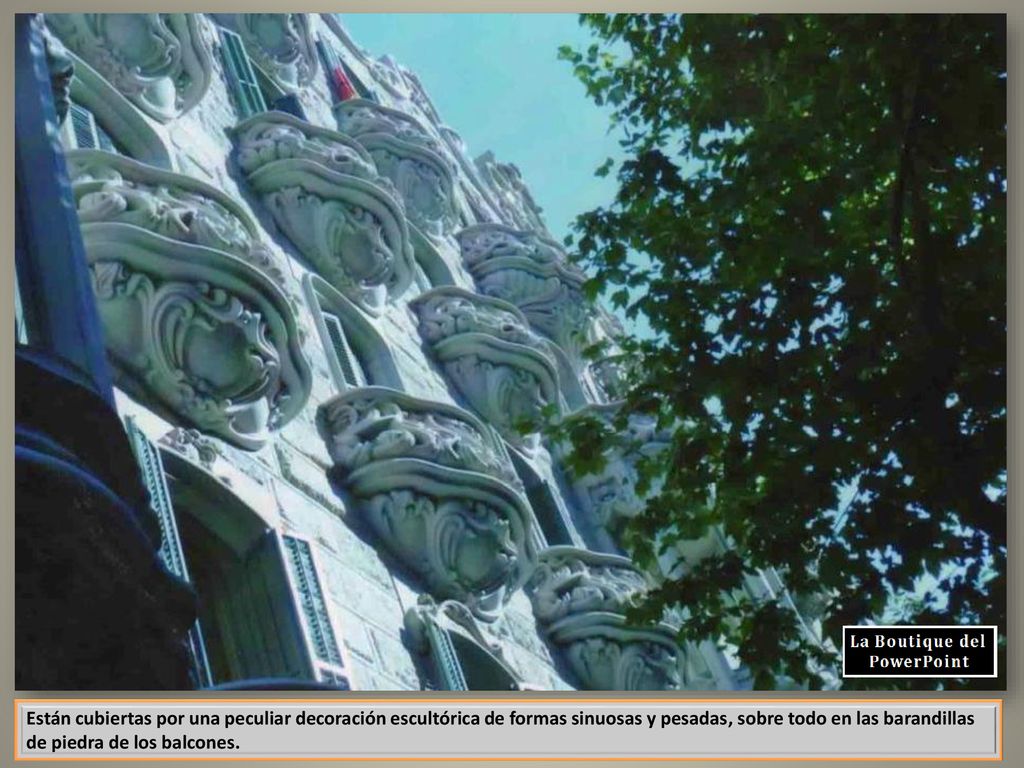 Están cubiertas por una peculiar decoración escultórica de formas sinuosas y pesadas, sobre todo en las barandillas de piedra de los balcones.