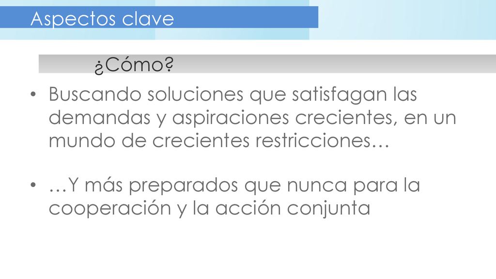 Aspectos clave ¿Cómo Buscando soluciones que satisfagan las demandas y aspiraciones crecientes, en un mundo de crecientes restricciones…