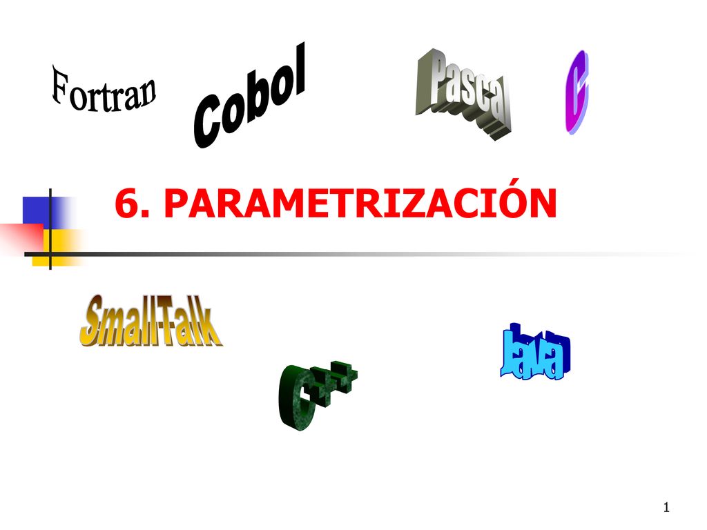 Cobol C Pascal Fortran 6. PARAMETRIZACIÓN SmallTalk Java C++