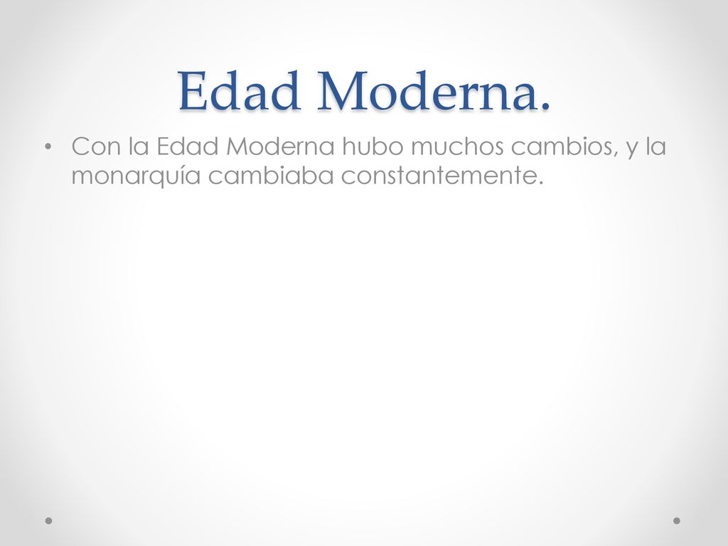 Edad Moderna. Con la Edad Moderna hubo muchos cambios, y la monarquía cambiaba constantemente.