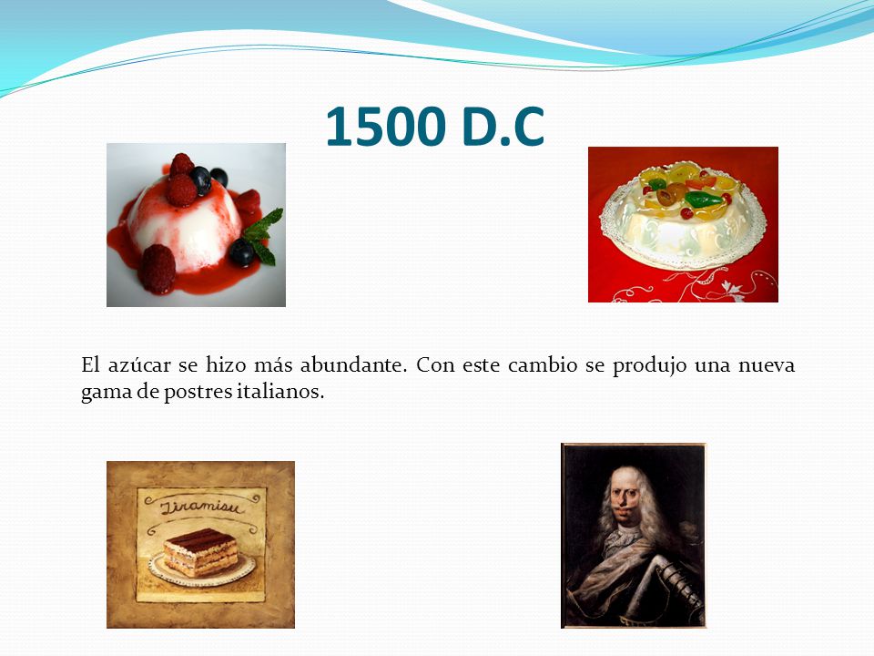 1500 D.C El azúcar se hizo más abundante. Con este cambio se produjo una nueva gama de postres italianos.