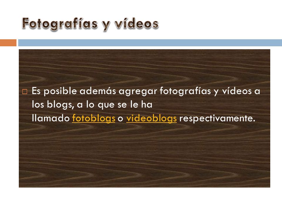 Fotografías y vídeos Es posible además agregar fotografías y vídeos a los blogs, a lo que se le ha llamado fotoblogs o videoblogs respectivamente.