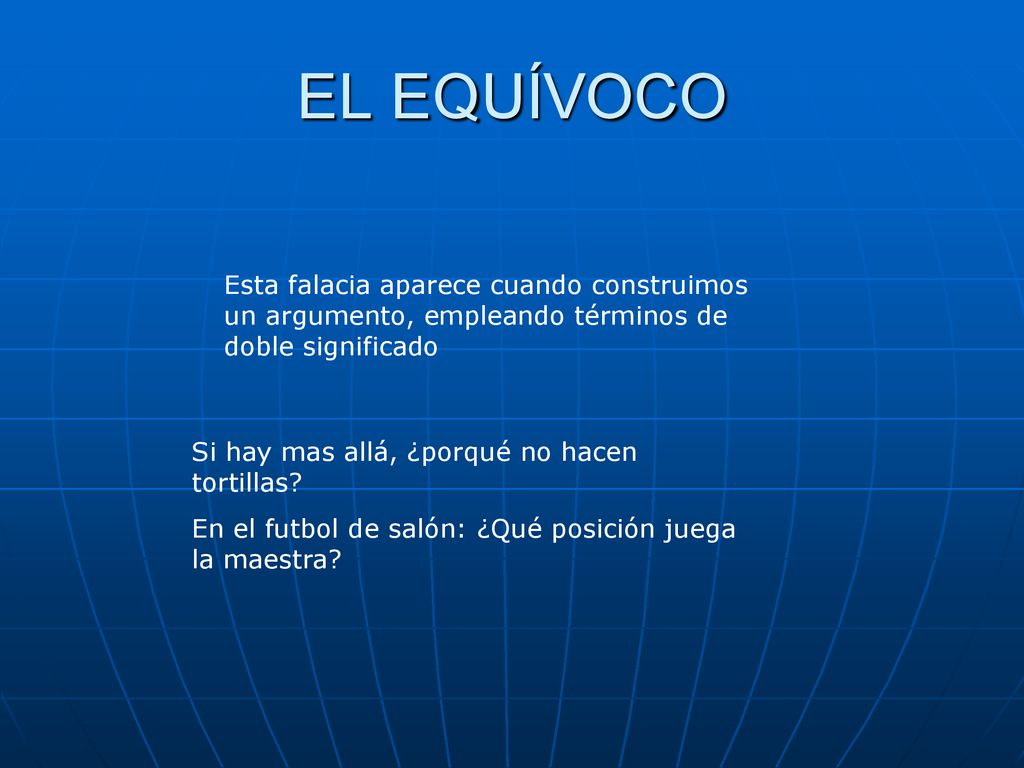 EL EQUÍVOCO Esta falacia aparece cuando construimos un argumento, empleando términos de doble significado.