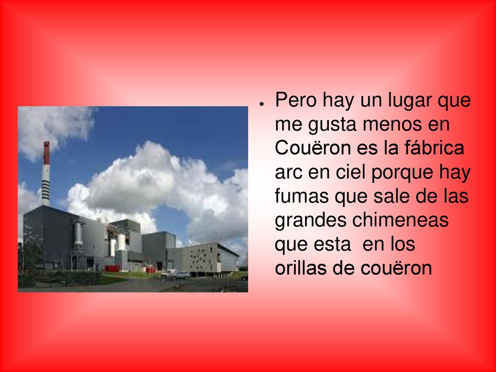 Pero hay un lugar que me gusta menos en Couëron es la fábrica arc en ciel porque hay fumas que sale de las grandes chimeneas que esta en los orillas de couëron