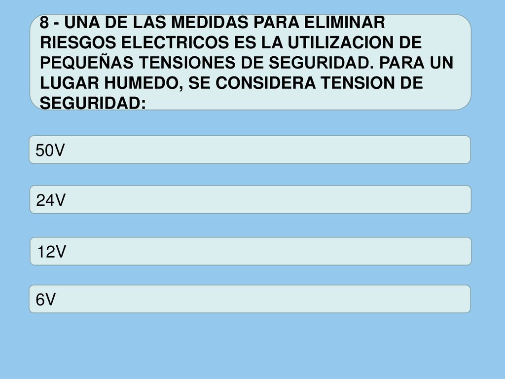 8 - UNA DE LAS MEDIDAS PARA ELIMINAR RIESGOS ELECTRICOS ES LA UTILIZACION DE PEQUEÑAS TENSIONES DE SEGURIDAD. PARA UN LUGAR HUMEDO, SE CONSIDERA TENSION DE SEGURIDAD: