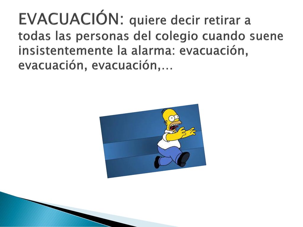 EVACUACIÓN: quiere decir retirar a todas las personas del colegio cuando suene insistentemente la alarma: evacuación, evacuación, evacuación,…