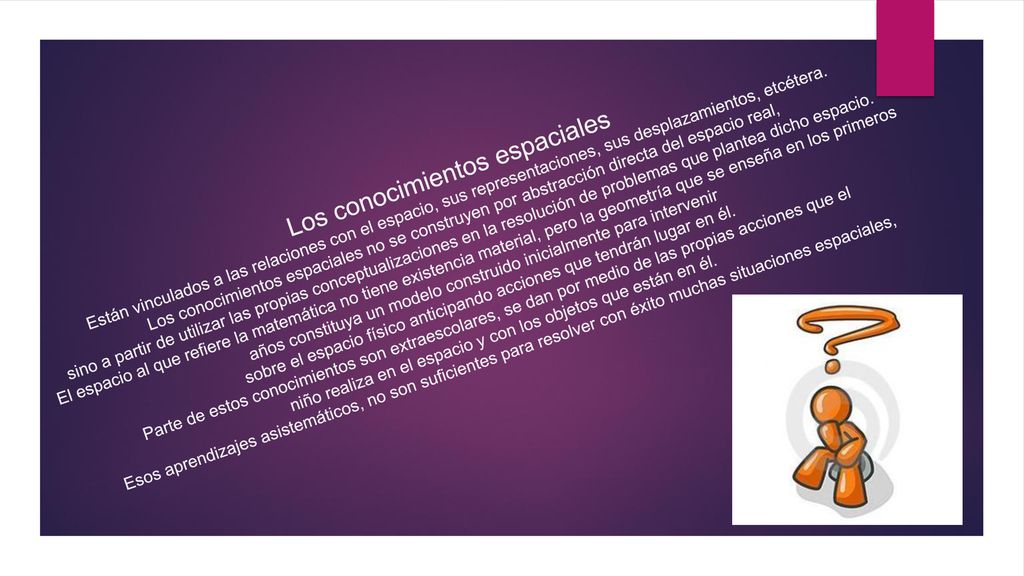 Los conocimientos espaciales Están vinculados a las relaciones con el espacio, sus representaciones, sus desplazamientos, etcétera.