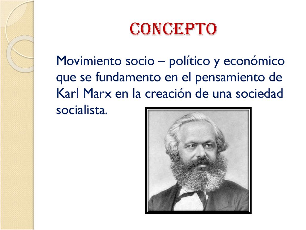 CONCEPTO Movimiento socio – político y económico que se fundamento en el pensamiento de Karl Marx en la creación de una sociedad socialista.