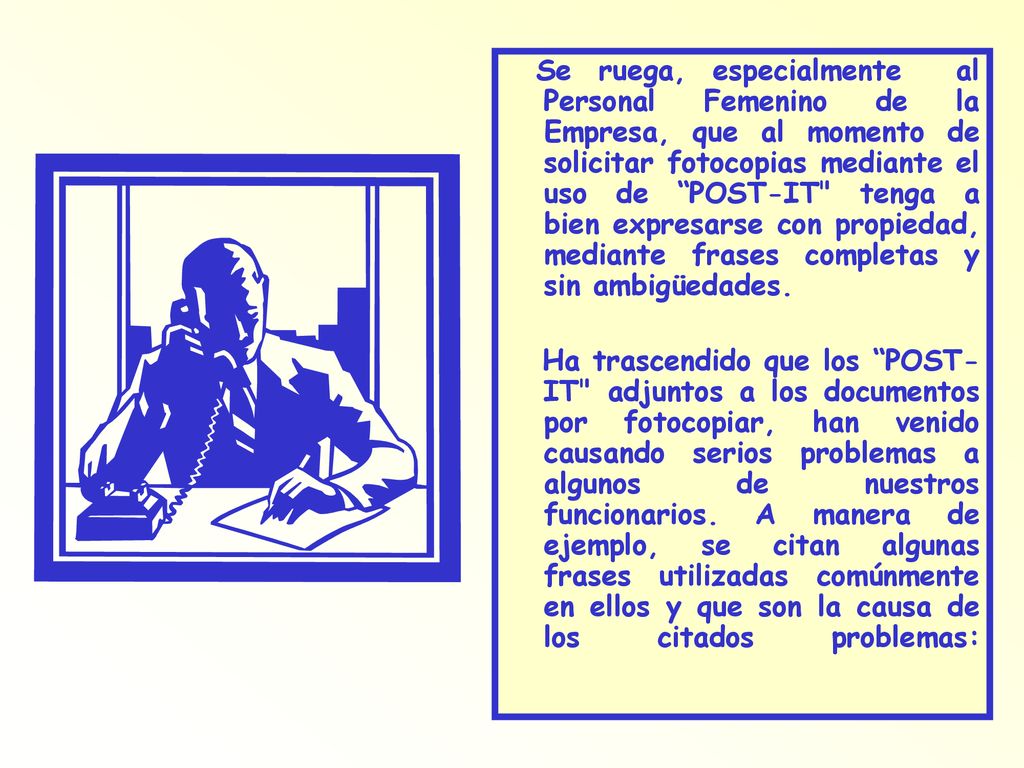 Se ruega, especialmente al Personal Femenino de la Empresa, que al momento de solicitar fotocopias mediante el uso de POST-IT tenga a bien expresarse con propiedad, mediante frases completas y sin ambigüedades.