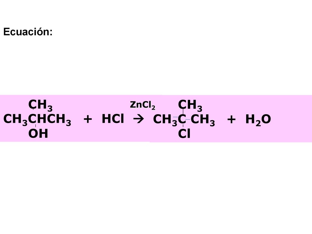 Ecuación: CH3 CH3CHCH3 + HCl  OH CH3 CH3C CH3 + H2O Cl ZnCl2