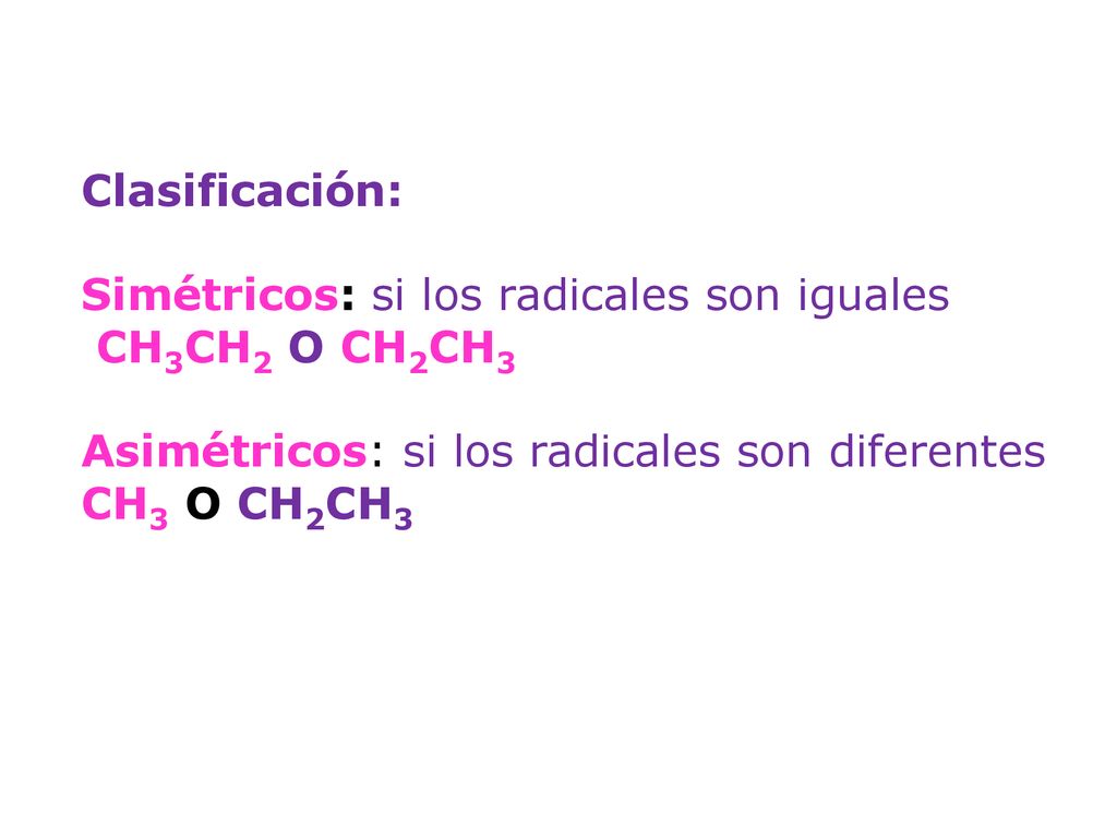 Clasificación: Simétricos: si los radicales son iguales. CH3CH2 O CH2CH3. Asimétricos: si los radicales son diferentes.