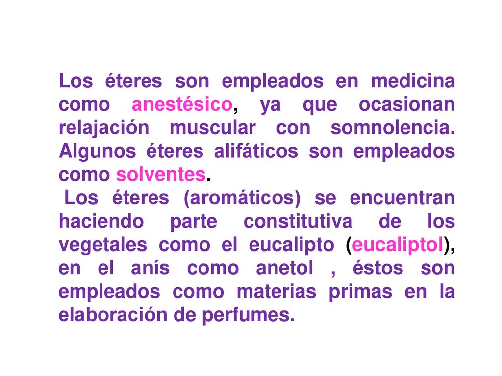 Los éteres son empleados en medicina como anestésico, ya que ocasionan relajación muscular con somnolencia. Algunos éteres alifáticos son empleados como solventes.
