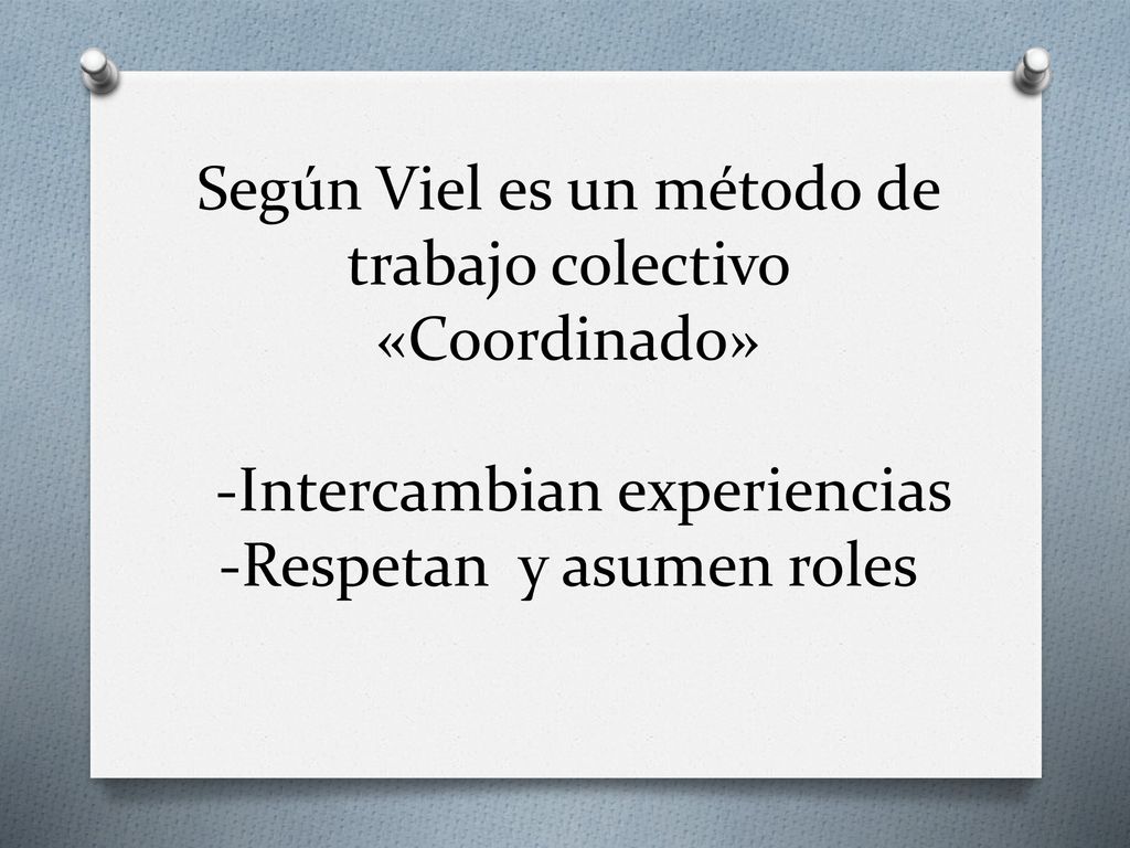 Según Viel es un método de trabajo colectivo «Coordinado» -Intercambian experiencias -Respetan y asumen roles