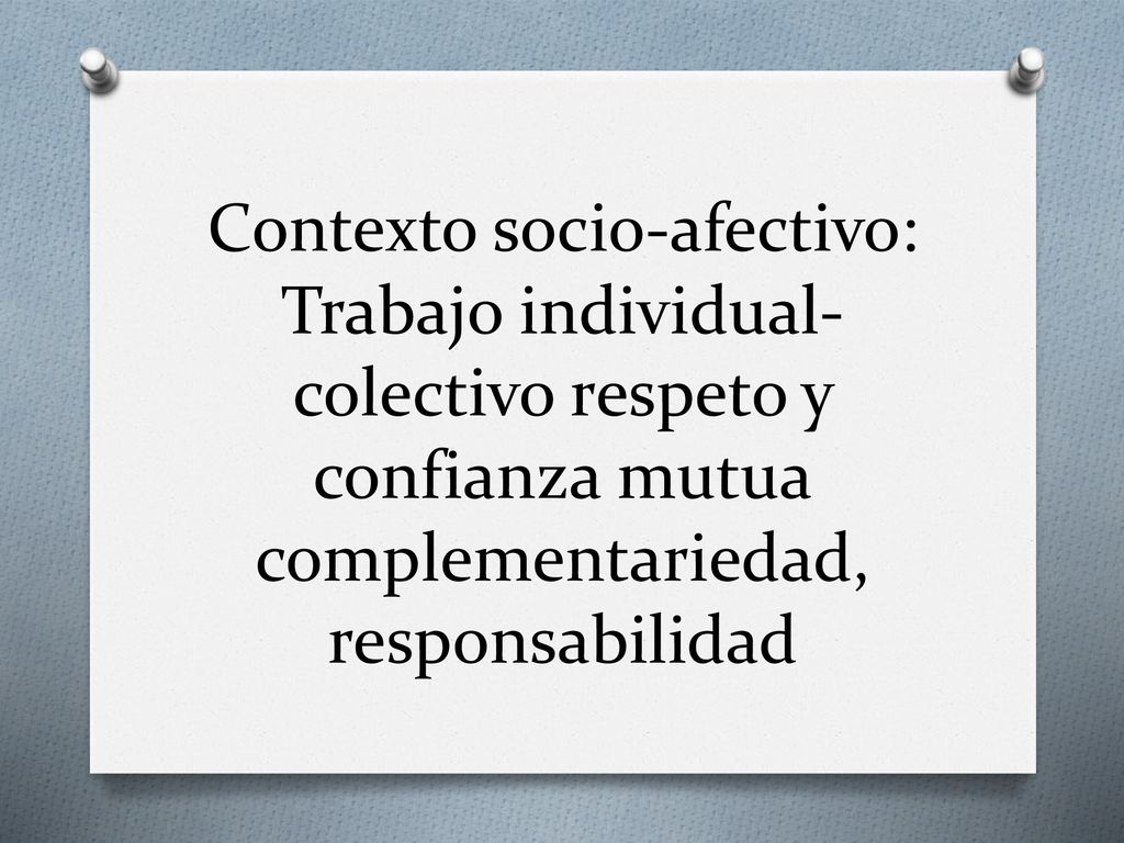 Contexto socio-afectivo: Trabajo individual- colectivo respeto y confianza mutua complementariedad, responsabilidad
