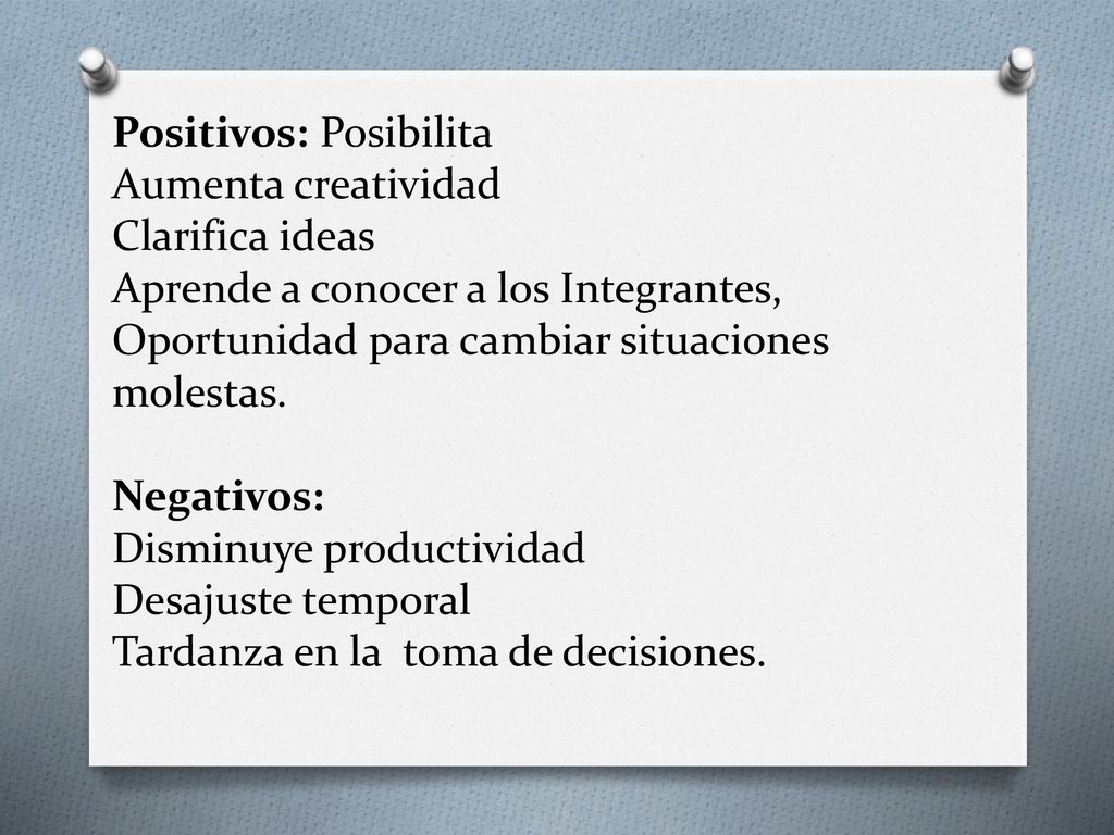 Positivos: Posibilita Aumenta creatividad Clarifica ideas Aprende a conocer a los Integrantes, Oportunidad para cambiar situaciones molestas.