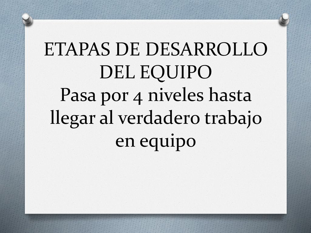 ETAPAS DE DESARROLLO DEL EQUIPO Pasa por 4 niveles hasta llegar al verdadero trabajo en equipo