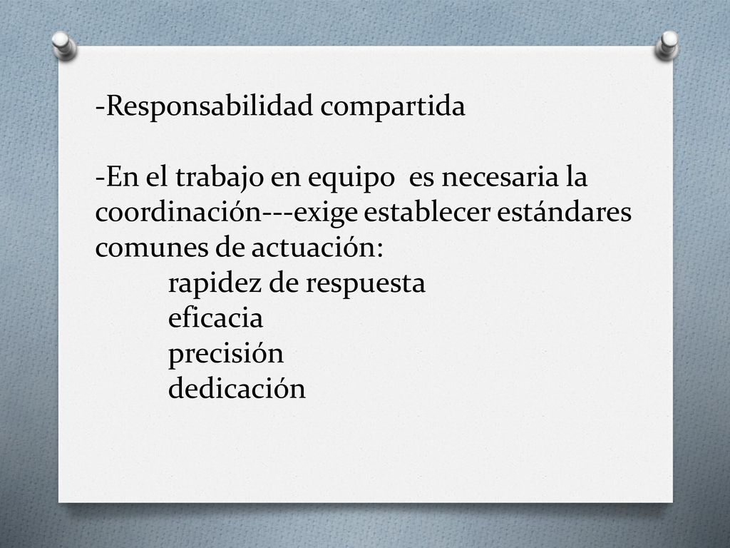 - -Responsabilidad compartida -En el trabajo en equipo es necesaria la coordinación---exige establecer estándares comunes de actuación: rapidez de respuesta eficacia precisión dedicación