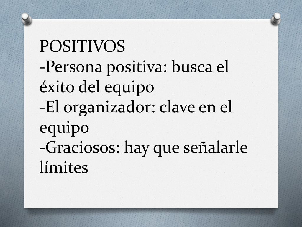 POSITIVOS -Persona positiva: busca el éxito del equipo -El organizador: clave en el equipo -Graciosos: hay que señalarle límites