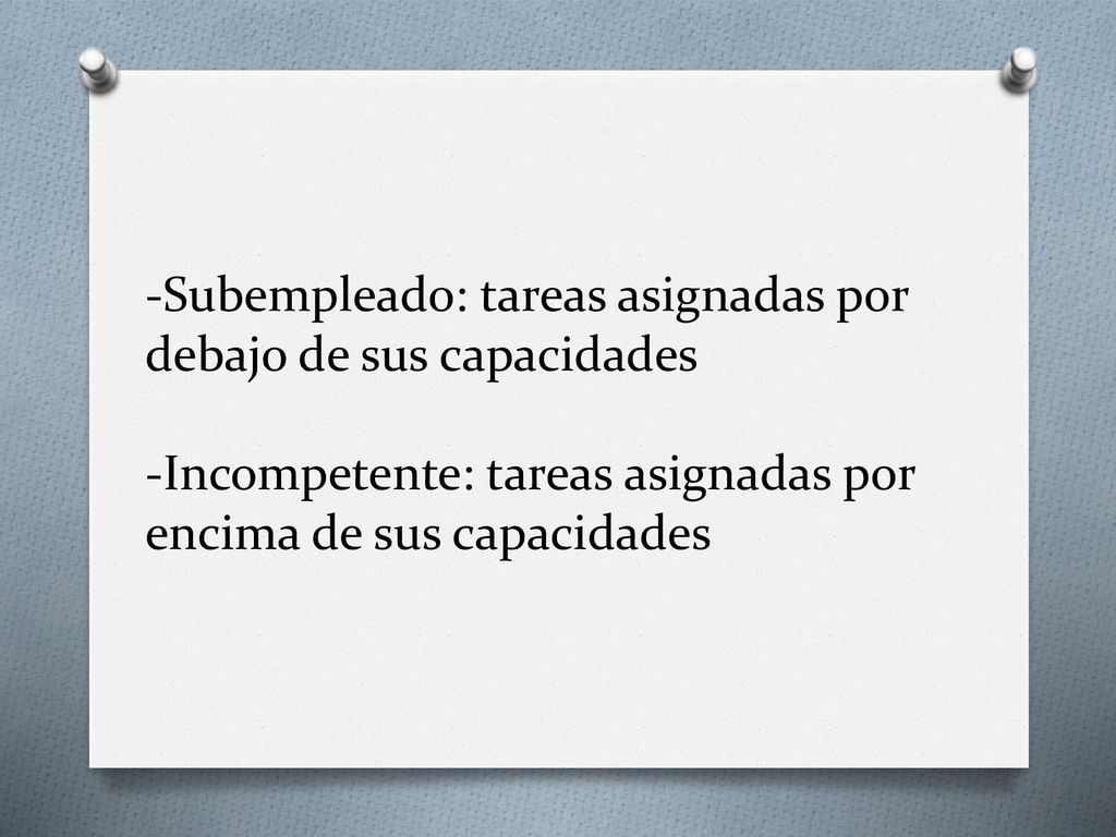 -Subempleado: tareas asignadas por debajo de sus capacidades -Incompetente: tareas asignadas por encima de sus capacidades