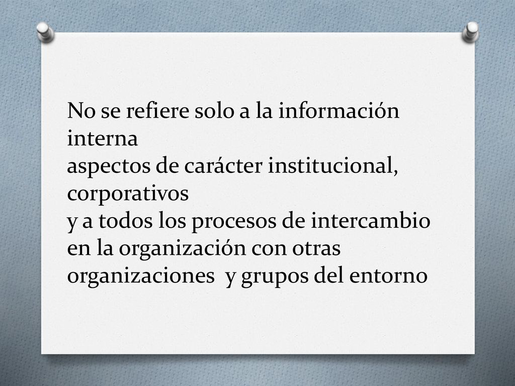 No se refiere solo a la información interna aspectos de carácter institucional, corporativos y a todos los procesos de intercambio en la organización con otras organizaciones y grupos del entorno