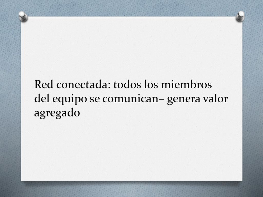 Red conectada: todos los miembros del equipo se comunican– genera valor agregado