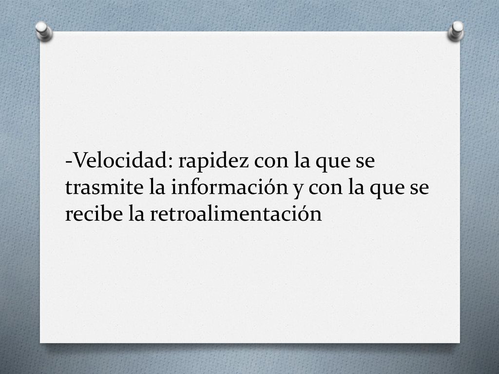 -Velocidad: rapidez con la que se trasmite la información y con la que se recibe la retroalimentación