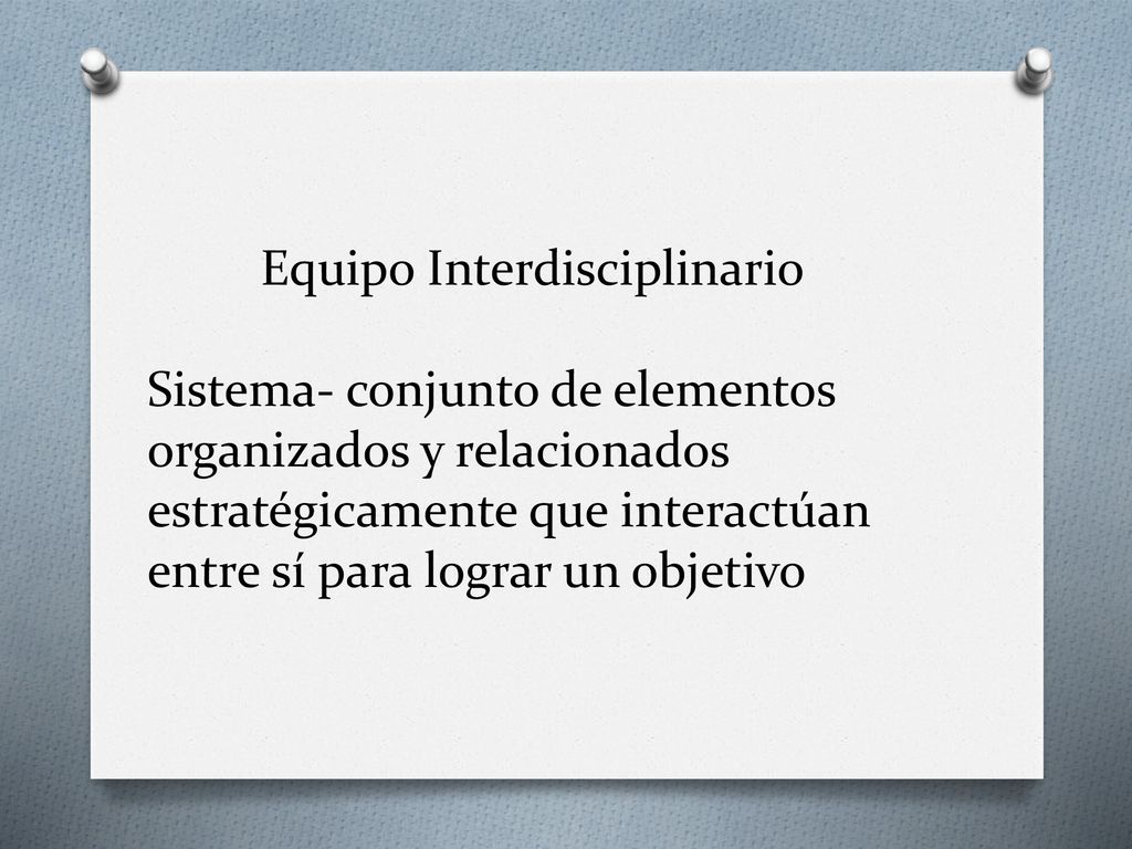 Equipo Interdisciplinario Sistema- conjunto de elementos organizados y relacionados estratégicamente que interactúan entre sí para lograr un objetivo