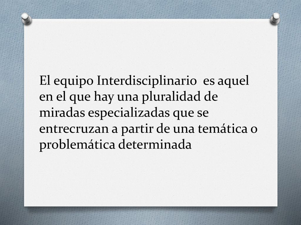 El equipo Interdisciplinario es aquel en el que hay una pluralidad de miradas especializadas que se entrecruzan a partir de una temática o problemática determinada