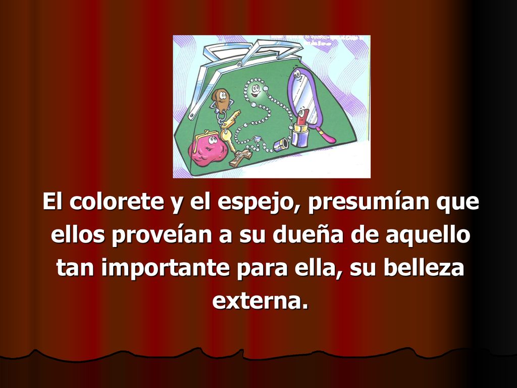 El colorete y el espejo, presumían que ellos proveían a su dueña de aquello tan importante para ella, su belleza externa.