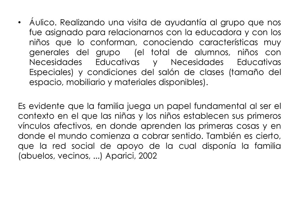 Áulico. Realizando una visita de ayudantía al grupo que nos fue asignado para relacionarnos con la educadora y con los niños que lo conforman, conociendo características muy generales del grupo (el total de alumnos, niños con Necesidades Educativas y Necesidades Educativas Especiales) y condiciones del salón de clases (tamaño del espacio, mobiliario y materiales disponibles).