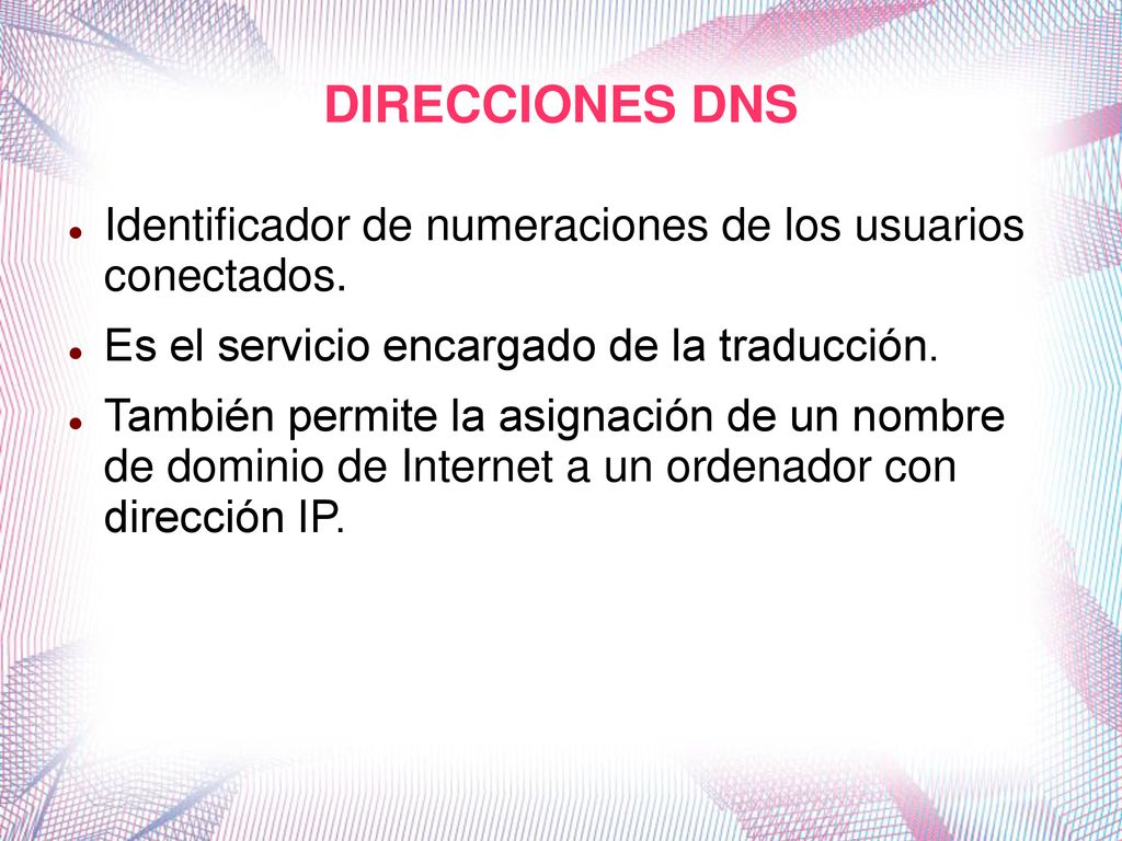 DIRECCIONES DNS Identificador de numeraciones de los usuarios conectados. Es el servicio encargado de la traducción.