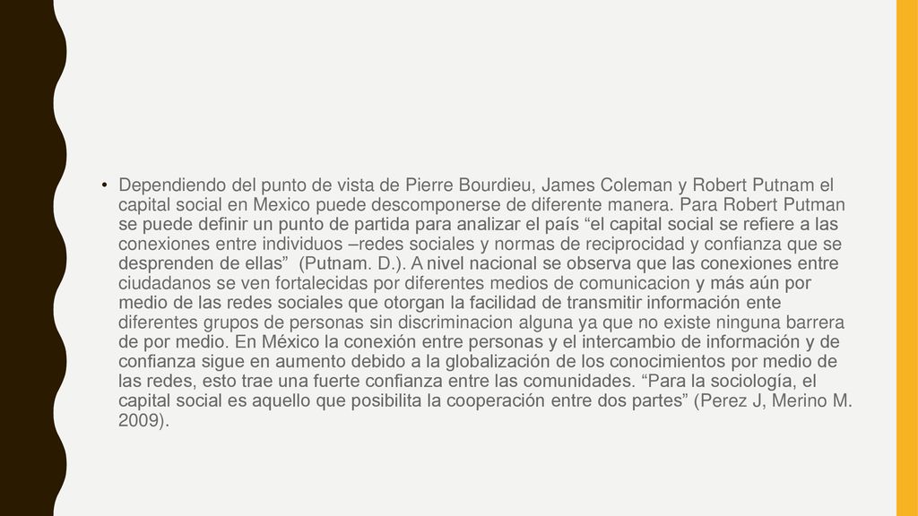 Dependiendo del punto de vista de Pierre Bourdieu, James Coleman y Robert Putnam el capital social en Mexico puede descomponerse de diferente manera.