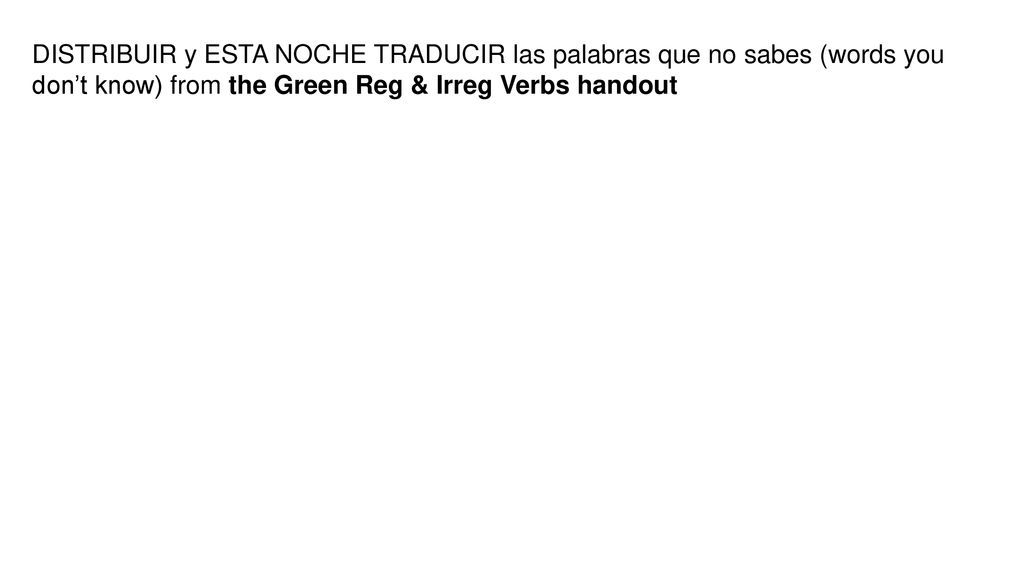 DISTRIBUIR y ESTA NOCHE TRADUCIR las palabras que no sabes (words you don’t know) from the Green Reg & Irreg Verbs handout